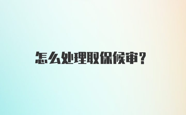 怎么处理取保候审?