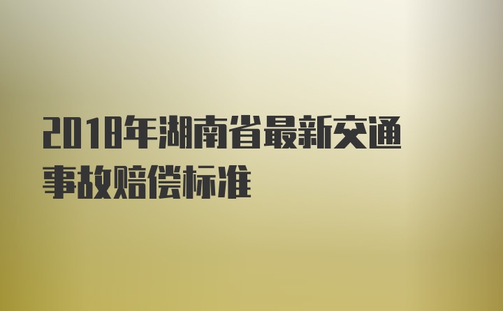 2018年湖南省最新交通事故赔偿标准