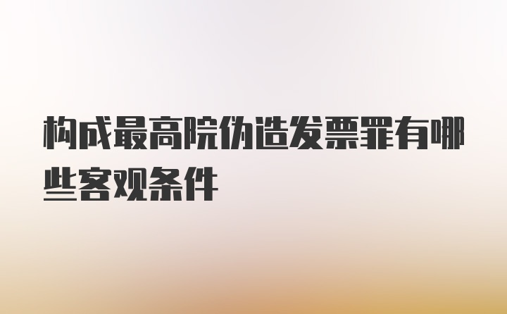 构成最高院伪造发票罪有哪些客观条件