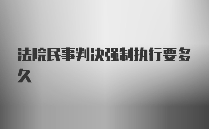 法院民事判决强制执行要多久