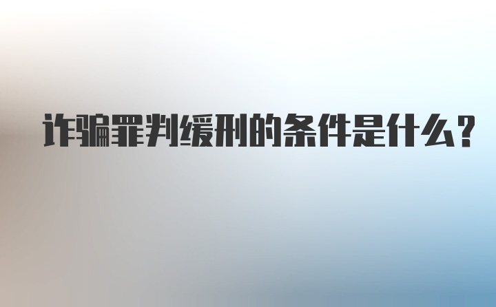 诈骗罪判缓刑的条件是什么？