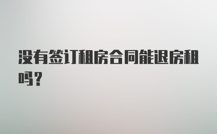 没有签订租房合同能退房租吗？