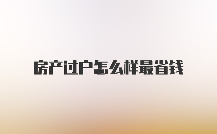 房产过户怎么样最省钱