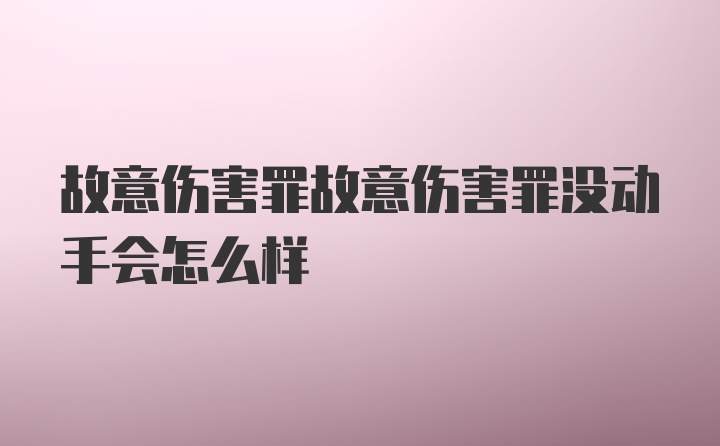 故意伤害罪故意伤害罪没动手会怎么样