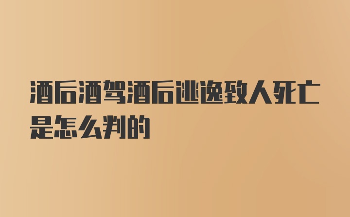 酒后酒驾酒后逃逸致人死亡是怎么判的