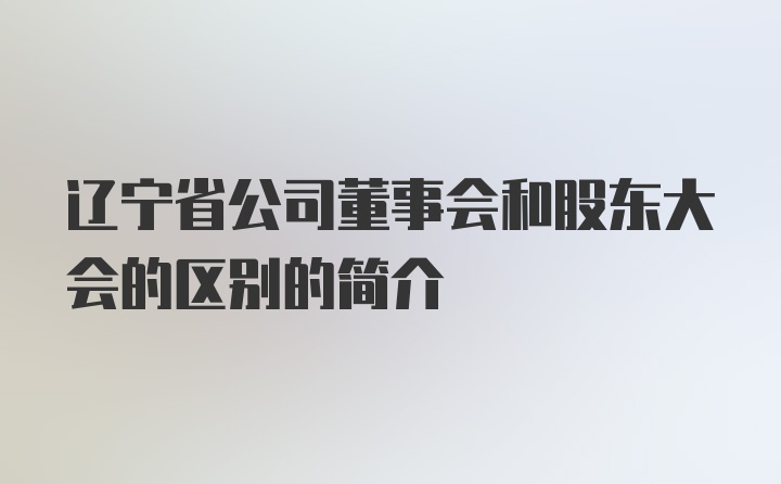 辽宁省公司董事会和股东大会的区别的简介