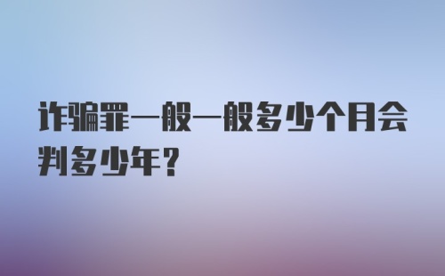 诈骗罪一般一般多少个月会判多少年?