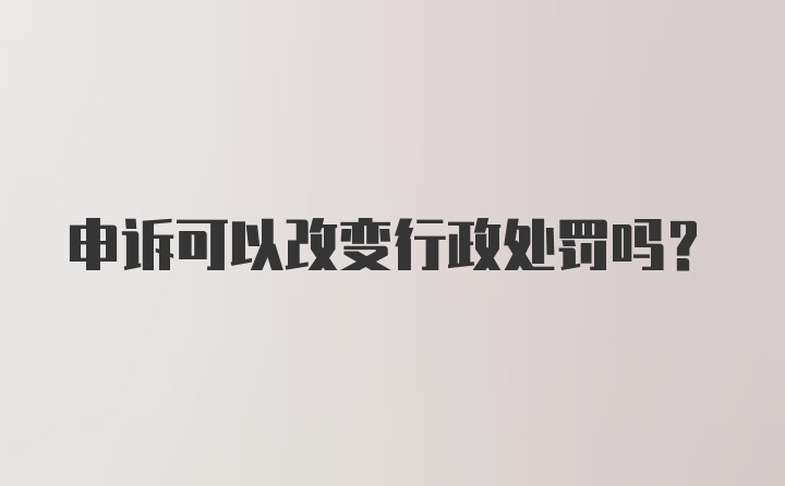 申诉可以改变行政处罚吗？