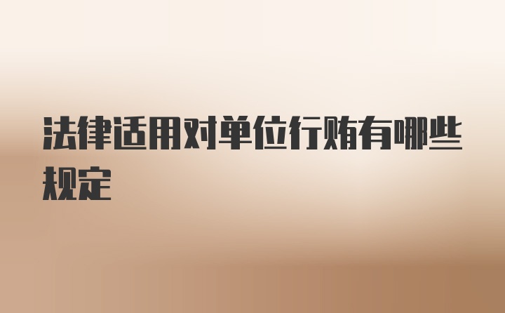 法律适用对单位行贿有哪些规定