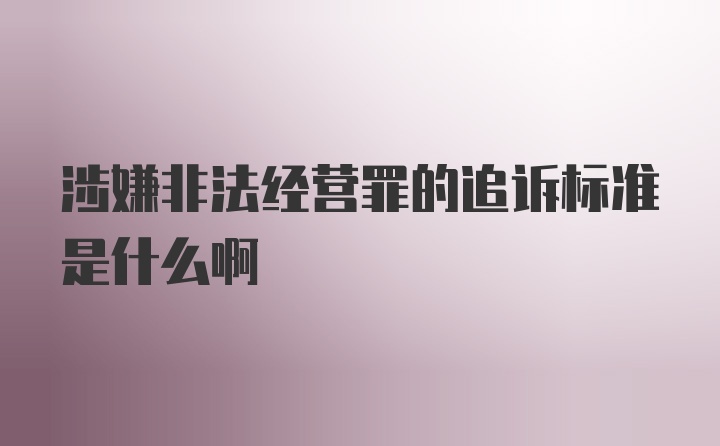 涉嫌非法经营罪的追诉标准是什么啊