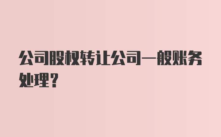 公司股权转让公司一般账务处理？