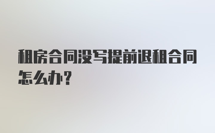 租房合同没写提前退租合同怎么办？