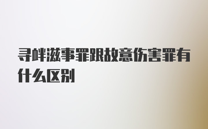 寻衅滋事罪跟故意伤害罪有什么区别