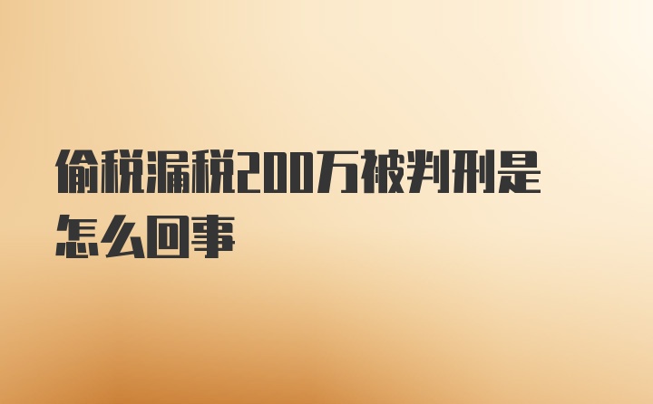 偷税漏税200万被判刑是怎么回事