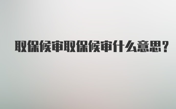 取保候审取保候审什么意思？