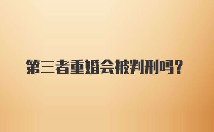 第三者重婚会被判刑吗？