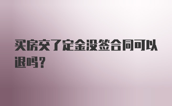 买房交了定金没签合同可以退吗？