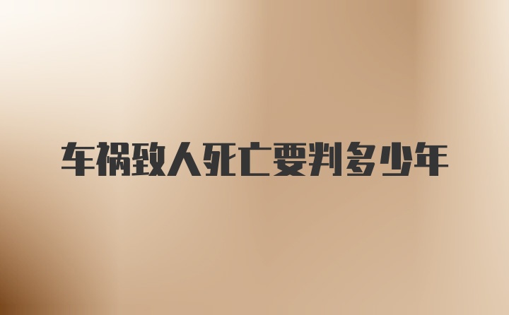 车祸致人死亡要判多少年
