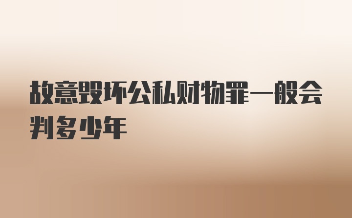 故意毁坏公私财物罪一般会判多少年