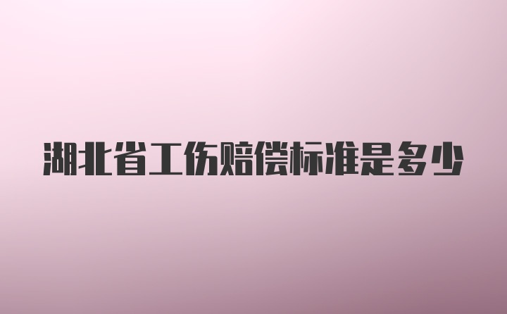 湖北省工伤赔偿标准是多少