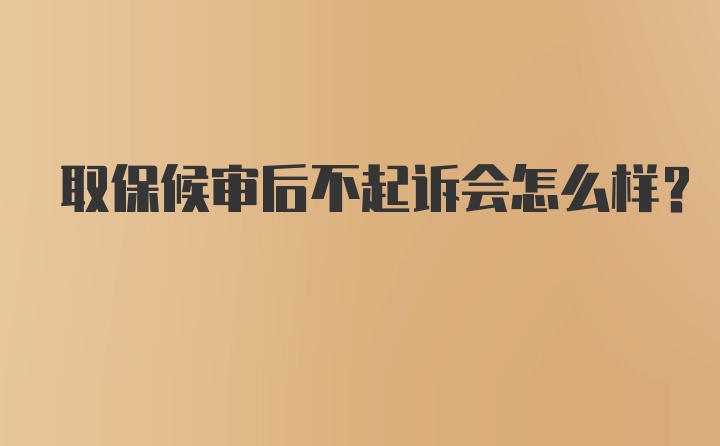 取保候审后不起诉会怎么样？