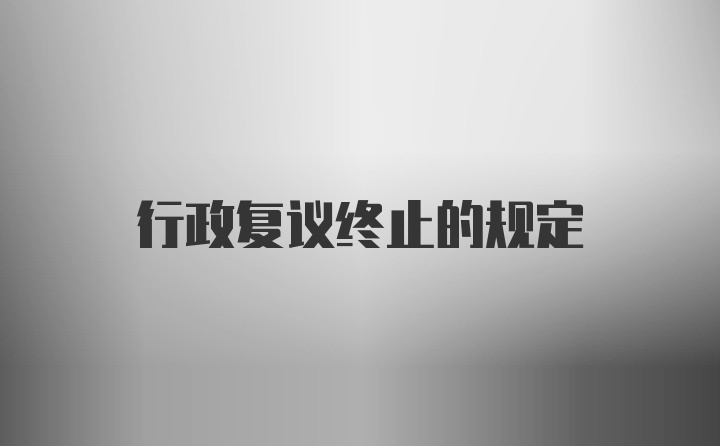 行政复议终止的规定