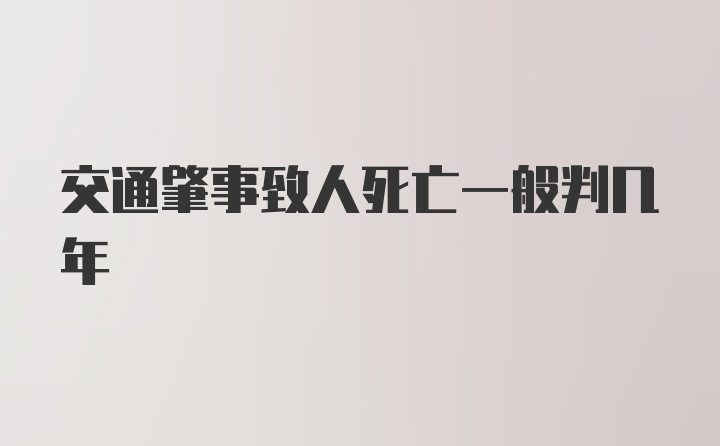 交通肇事致人死亡一般判几年