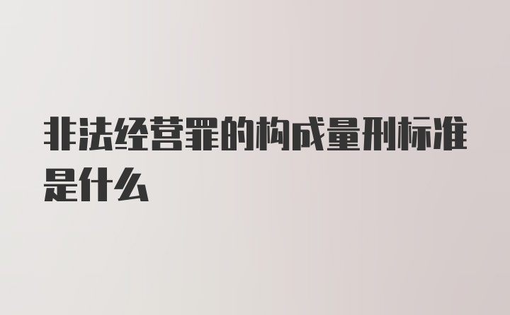 非法经营罪的构成量刑标准是什么