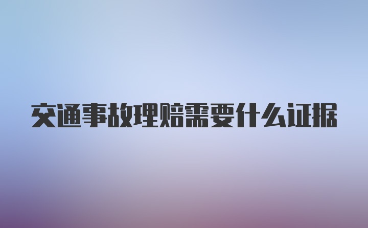 交通事故理赔需要什么证据