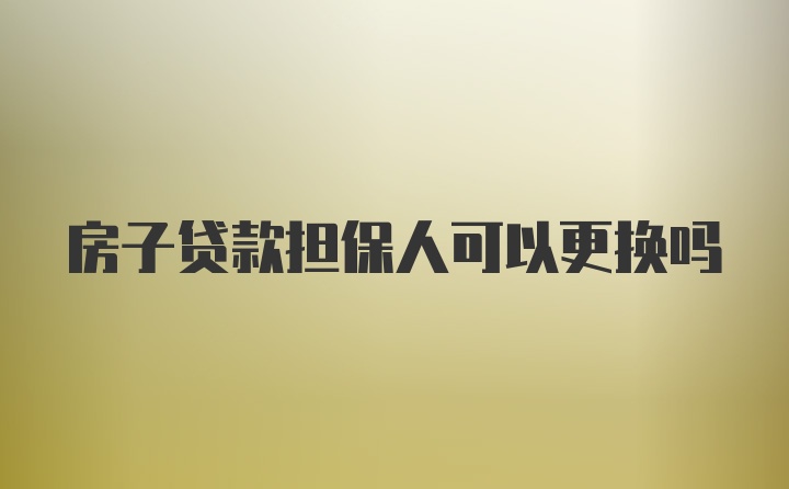 房子贷款担保人可以更换吗