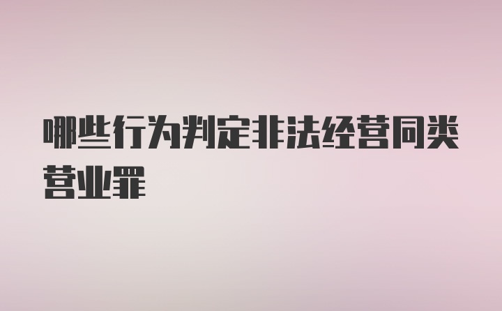 哪些行为判定非法经营同类营业罪