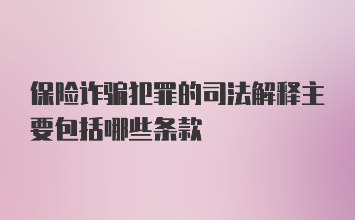 保险诈骗犯罪的司法解释主要包括哪些条款