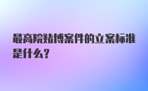 最高院赌博案件的立案标准是什么？