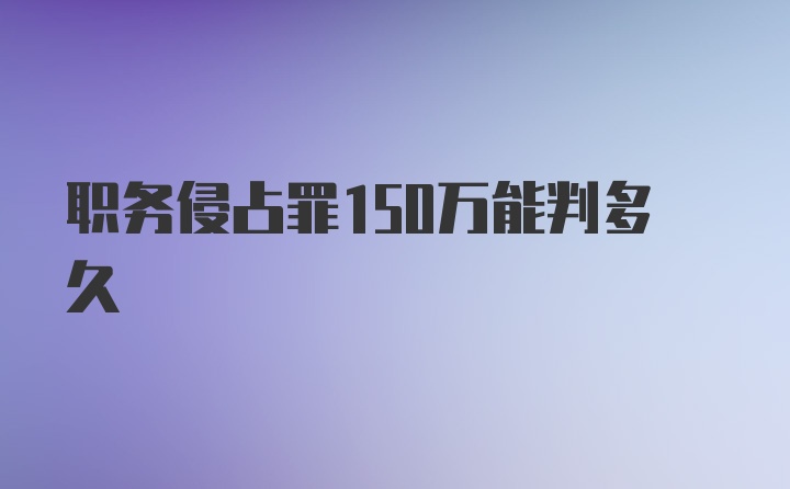 职务侵占罪150万能判多久