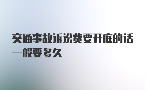 交通事故诉讼费要开庭的话一般要多久