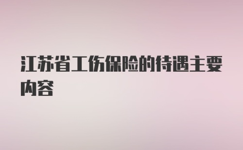 江苏省工伤保险的待遇主要内容