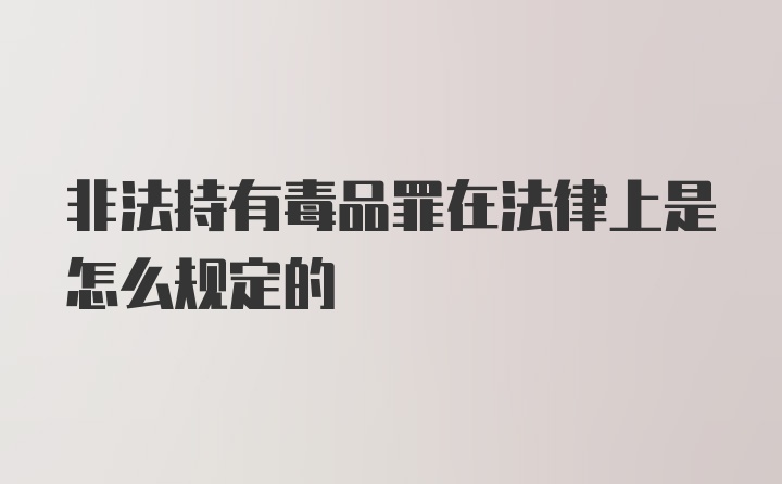 非法持有毒品罪在法律上是怎么规定的