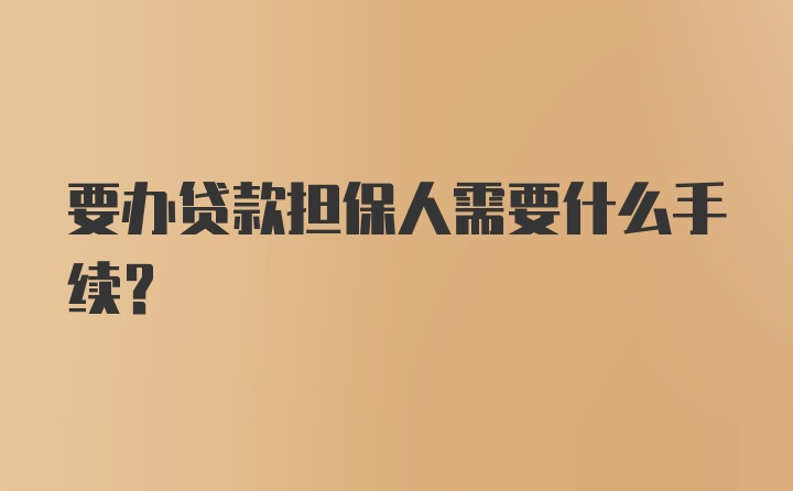 要办贷款担保人需要什么手续？