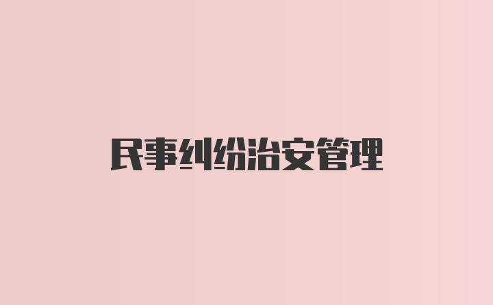 民事纠纷治安管理