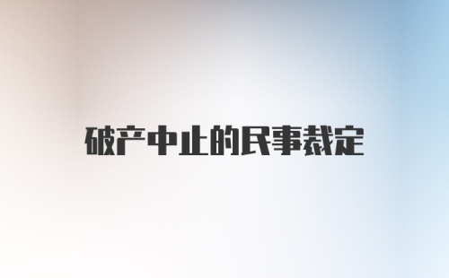 破产中止的民事裁定