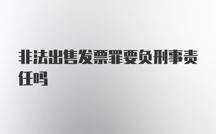 非法出售发票罪要负刑事责任吗