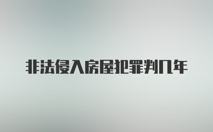 非法侵入房屋犯罪判几年