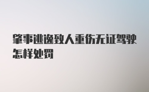 肇事逃逸致人重伤无证驾驶怎样处罚