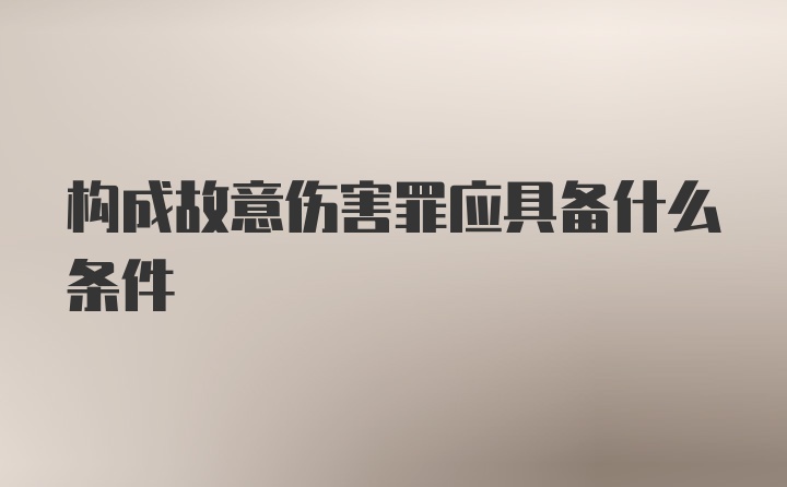 构成故意伤害罪应具备什么条件
