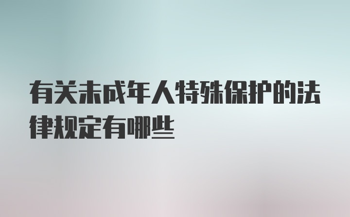 有关未成年人特殊保护的法律规定有哪些