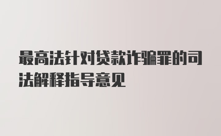 最高法针对贷款诈骗罪的司法解释指导意见