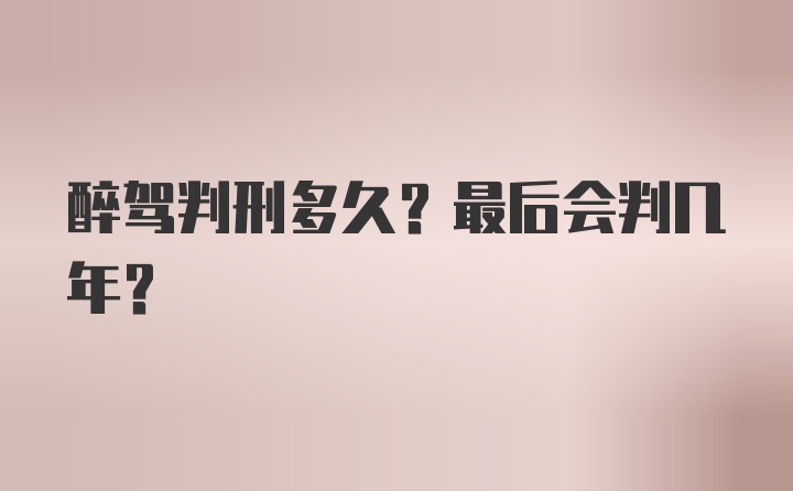 醉驾判刑多久?最后会判几年？