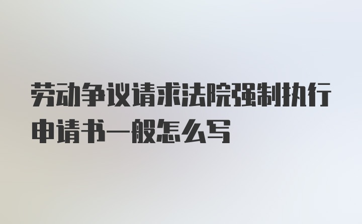 劳动争议请求法院强制执行申请书一般怎么写