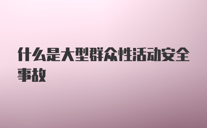 什么是大型群众性活动安全事故