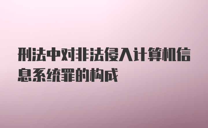 刑法中对非法侵入计算机信息系统罪的构成